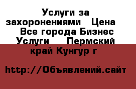 Услуги за захоронениями › Цена ­ 1 - Все города Бизнес » Услуги   . Пермский край,Кунгур г.